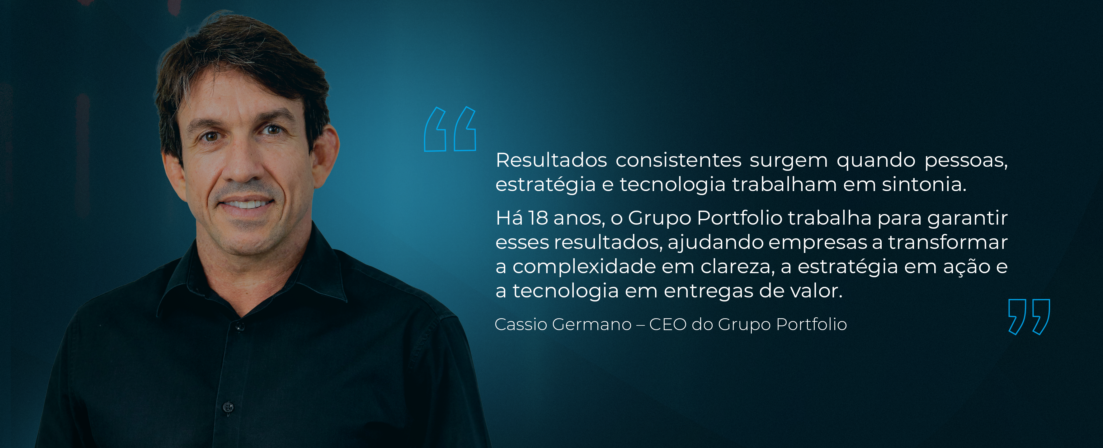 Cassio Germano, CEO do Grupo Portfolio: Resultados consistentes surgem quando pessoas, estratégia e tecnologia trabalham em sintonia. Há 18 anos, o Grupo Portfólio trabalha para garantir esses resultados, ajudando empresas a transformar a complexidade em clareza, a estratégia em ação e a tecnologia em entregas de valor.